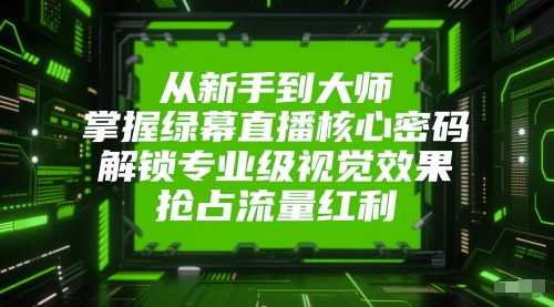 从新手到大师，掌握绿幕直播核心密码，解锁专业级视觉效果，抢占流量红利-爱我搜(25so)资源网