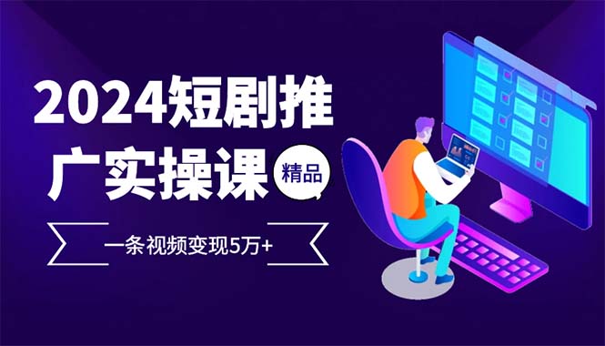 2024最火爆的项目短剧推广实操课 一条视频变现5万+-爱我搜(25so)资源网