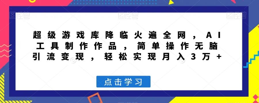 超级游戏库降临火遍全网，AI工具制作作品，简单操作无脑引流变现，轻松实现月入3万+【揭秘】-爱我搜(25so)资源网