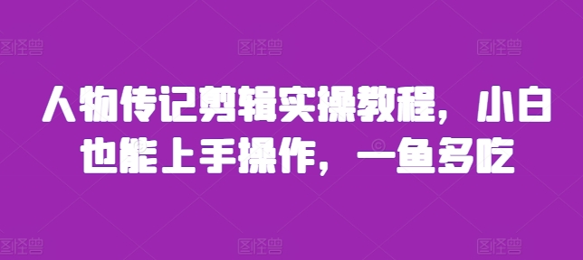 人物传记剪辑实操教程，小白也能上手操作，一鱼多吃-爱我搜(25so)资源网