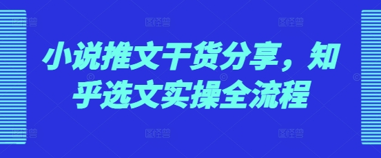 小说推文干货分享，知乎选文实操全流程-爱我搜(25so)资源网