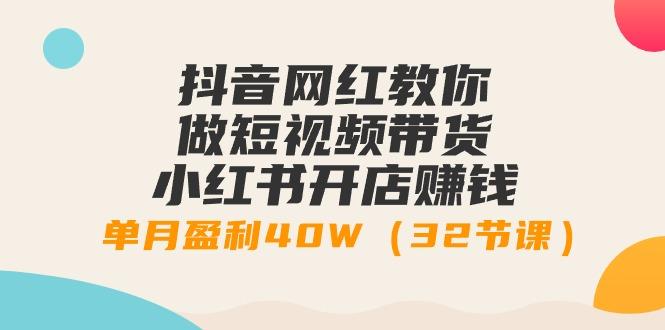 抖音网红教你做短视频带货+小红书开店赚钱，单月盈利40W(32节课)-爱我搜(25so)资源网