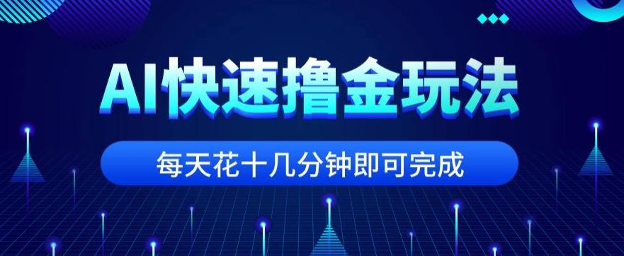 用AI快速撸金玩法，小白可操作，每日操作十几分钟即可完成【揭秘】-爱我搜(25so)资源网