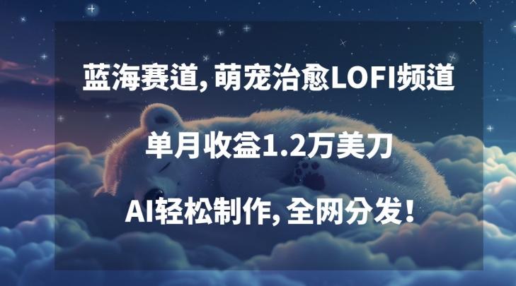 蓝海赛道，萌宠治愈LOFI频道，单月收益1.2万美刀，AI轻松制作，全网分发【揭秘】-爱我搜(25so)资源网