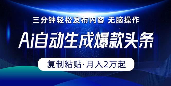 Ai一键自动生成爆款头条，三分钟快速生成，复制粘贴即可完成， 月入2万+-爱我搜(25so)资源网