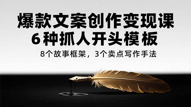 爆款文案创作变现课，6种抓人开头模板，8个故事框架，3个卖点写作手法-爱我搜(25so)资源网