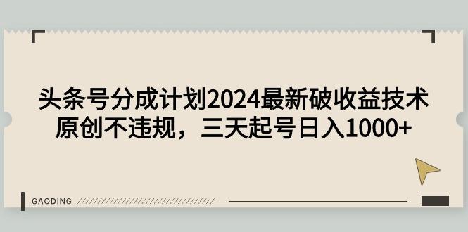 (9455期)头条号分成计划2024最新破收益技术，原创不违规，三天起号日入1000+-爱我搜(25so)资源网