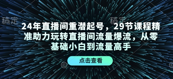 24年直播间重潜起号，29节课程精准助力玩转直播间流量爆流，从零基础小白到流量高手-爱我搜(25so)资源网
