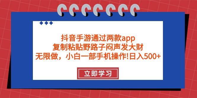 (9912期)抖音手游通过两款app，复制粘贴野路子闷声发大财，无限做 一部手机日入500+-爱我搜(25so)资源网