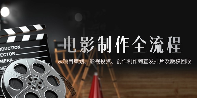 电影制作全流程，从项目策划、影视投资、创作制作到宣发排片及版权回收-爱我搜(25so)资源网