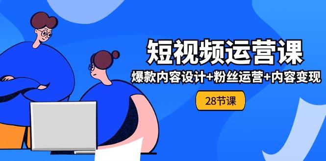 0基础学习短视频运营-全套实战课，爆款内容设计+粉丝运营+内容变现(28节-爱我搜(25so)资源网