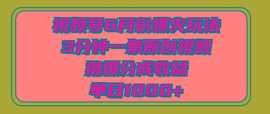 视频号6月份爆火玩法，3分钟一条原创视频，撸爆分成收益，单日1000+-爱我搜(25so)资源网