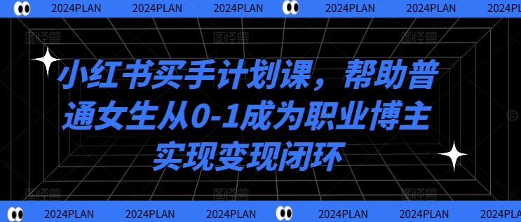 小红书买手计划课，帮助普通女生从0-1成为职业博主实现变现闭环-爱我搜(25so)资源网