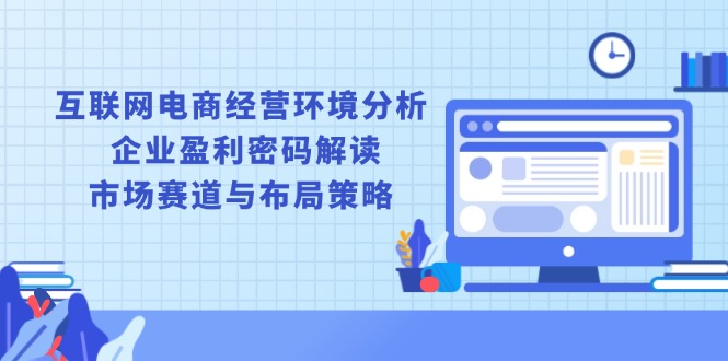 互联网电商经营环境分析, 企业盈利密码解读, 市场赛道与布局策略-爱我搜(25so)资源网