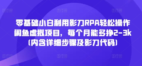 零基础小白利用影刀RPA轻松操作闲鱼虚拟项目，每个月能多挣2-3k(内含详细步骤及影刀代码)-爱我搜(25so)资源网