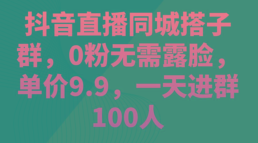 抖音直播同城搭子群，0粉无需露脸，单价9.9，一天进群100人-爱我搜(25so)资源网