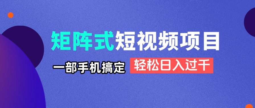 矩阵式短视频项目揭秘，一部手机搞定，轻松日入过千-爱我搜(25so)资源网