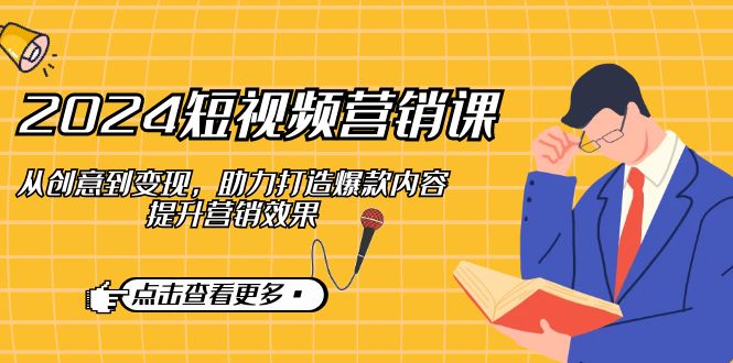 2024短视频-营销课：从创意到变现，助力打造爆款内容，提升营销效果-爱我搜(25so)资源网