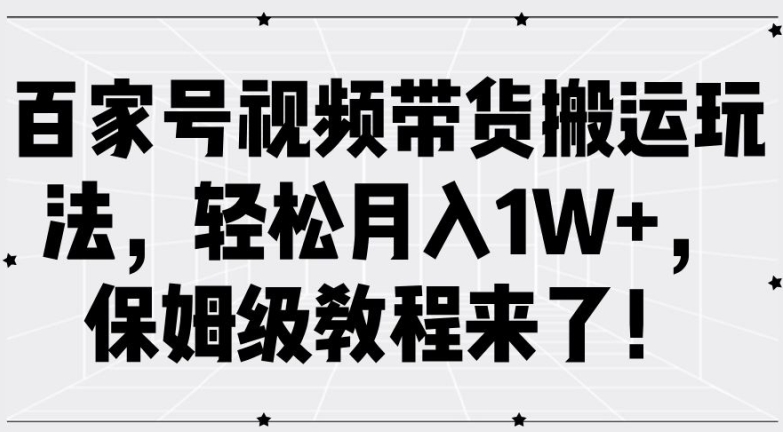 百家号视频带货搬运玩法，轻松月入1W+，保姆级教程来了【揭秘】-爱我搜(25so)资源网