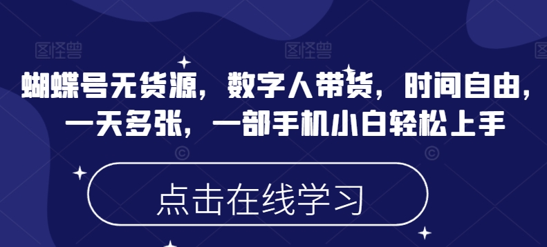 蝴蝶号无货源，数字人带货，时间自由，一天多张，一部手机小白轻松上手-爱我搜(25so)资源网