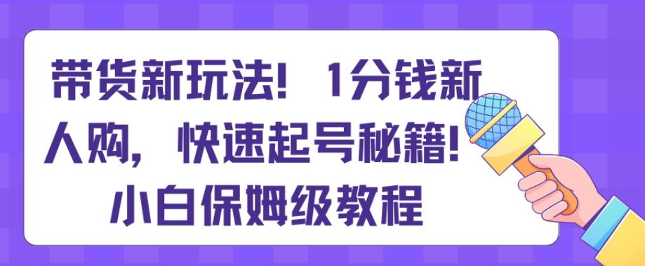带货新玩法，1分钱新人购，快速起号秘籍，小白保姆级教程【揭秘】-爱我搜(25so)资源网