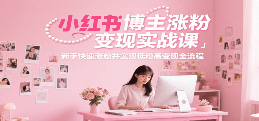 小红书博主涨粉变现实战课，新手快速涨粉并实现低粉高变现全流程-爱我搜(25so)资源网