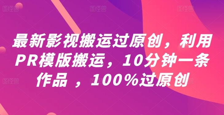 最新影视搬运过原创，利用PR模版搬运，10分钟一条作品 ，100%过原创【教程+PR模板】-爱我搜(25so)资源网