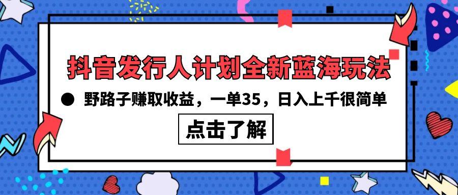 (10067期)抖音发行人计划全新蓝海玩法，野路子赚取收益，一单35，日入上千很简单!-爱我搜(25so)资源网