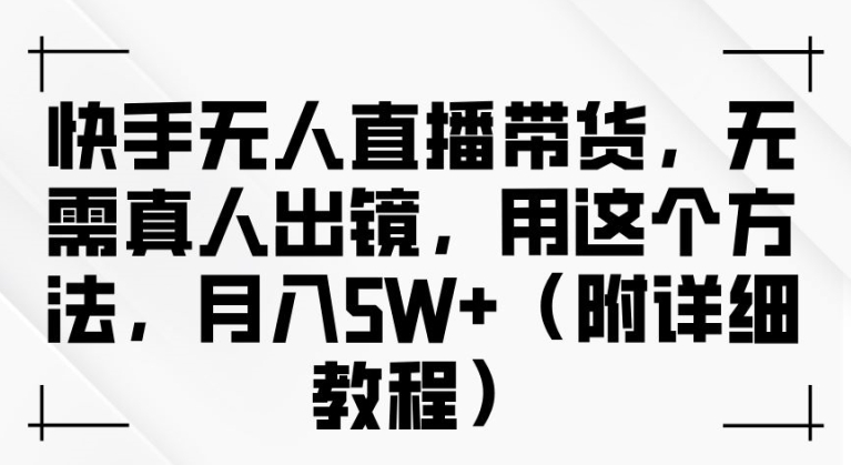 快手无人直播带货，无需真人出镜，用这个方法，月入过万(附详细教程)【揭秘】-爱我搜(25so)资源网