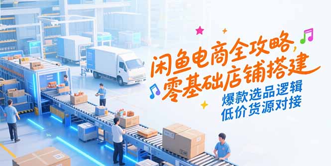 闲鱼电商全攻略，零基础店铺搭建，爆款选品逻辑，低价货源对接-爱我搜(25so)资源网