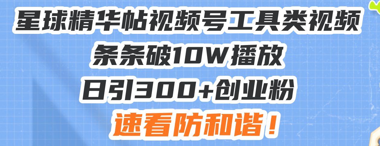 星球精华帖视频号工具类视频条条破10W播放日引300+创业粉，速看防和谐！-爱我搜(25so)资源网
