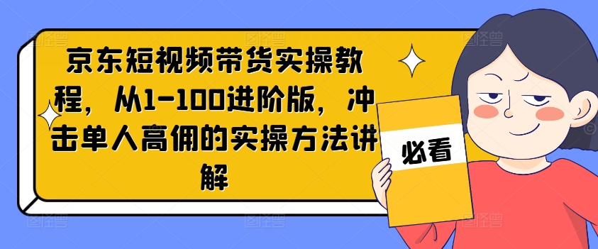 京东短视频带货实操教程，从1-100进阶版，冲击单人高佣的实操方法讲解-爱我搜(25so)资源网