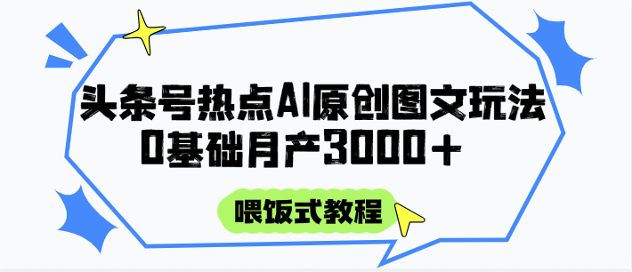 头条号热点AI图文攻略，喂饭式教程+0基础月产3000+-爱我搜(25so)资源网