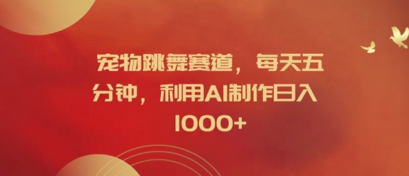 宠物跳舞赛道，每天五分钟，利用AI制作日入1k【揭秘】-爱我搜(25so)资源网