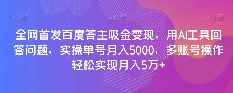 全网首发百度答主吸金变现，用AI工具回答问题，实操单号月入5000，多账号操作轻松实现月入5万+【揭秘】-爱我搜(25so)资源网