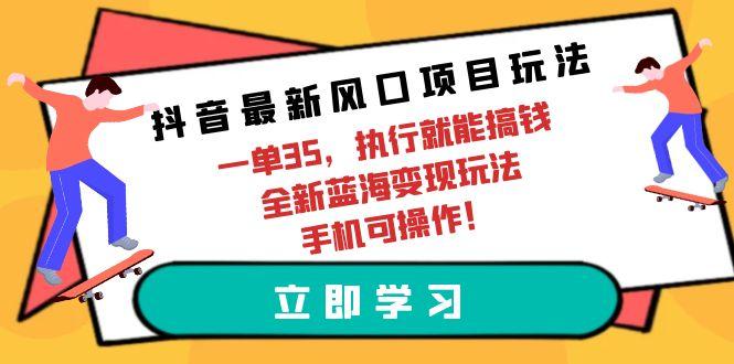 (9948期)抖音最新风口项目玩法，一单35，执行就能搞钱 全新蓝海变现玩法 手机可操作-爱我搜(25so)资源网