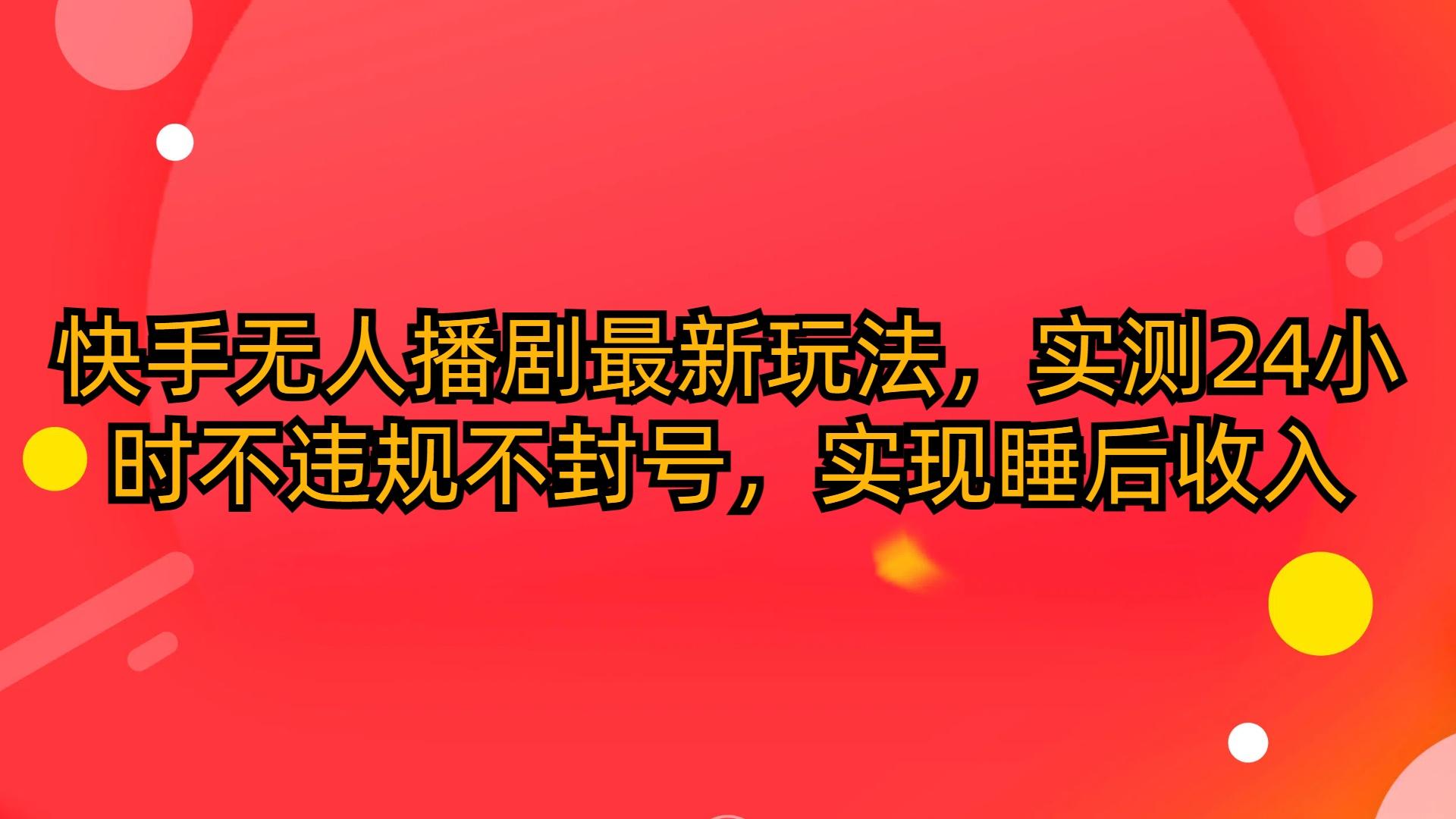 (10068期)快手无人播剧最新玩法，实测24小时不违规不封号，实现睡后收入-爱我搜(25so)资源网