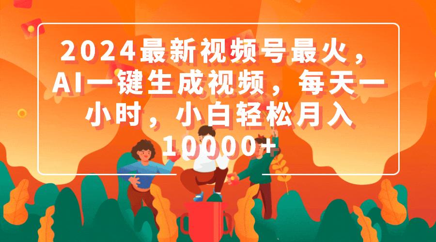 (9735期)2024最新视频号最火，AI一键生成视频，每天一小时，小白轻松月入10000+-爱我搜(25so)资源网