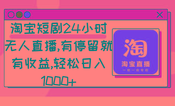 淘宝短剧24小时无人直播，有停留就有收益,轻松日入1000+-爱我搜(25so)资源网