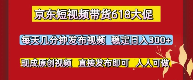 京东短视频带货618大促，每天几分钟发布视频，稳定日入3张+，现成原创视频，直接发布即可【揭秘】-爱我搜(25so)资源网