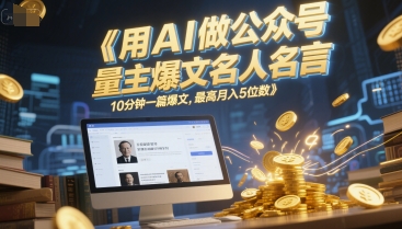 用AI做公众号流量主爆文名人名言，10分钟一篇爆文，最高月入5位数-爱我搜(25so)资源网