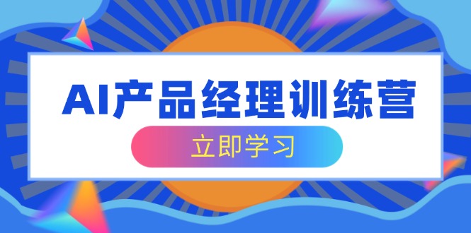 AI产品经理训练营，全面掌握核心知识体系，轻松应对求职转行挑战-爱我搜(25so)资源网