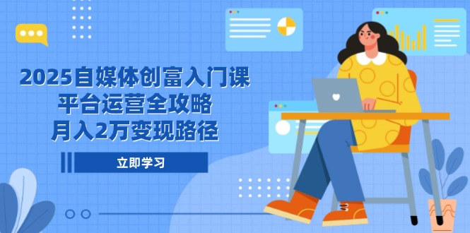 2025自媒体创富入门课，平台运营全攻略，月入2万变现路径-爱我搜(25so)资源网