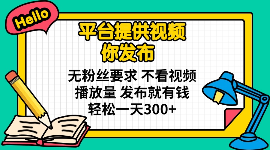 平台提供视频 你发布 无粉丝要求 不看视频播放量 发布就有钱 轻松一天300+-爱我搜(25so)资源网
