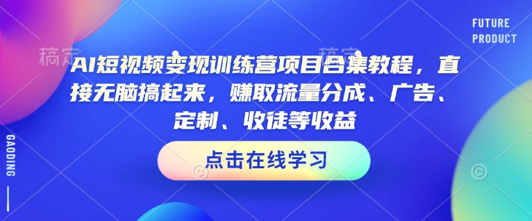 AI短视频变现训练营项目合集教程，直接无脑搞起来，赚取流量分成、广告、定制、收徒等收益-爱我搜(25so)资源网