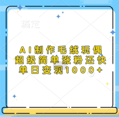 AI制作毛绒玩偶，超级简单涨粉还快，单日变现1k-爱我搜(25so)资源网