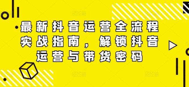 最新抖音运营全流程实战指南，解锁抖音运营与带货密码-爱我搜(25so)资源网
