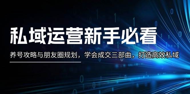 私域运营新手必看：养号攻略与朋友圈规划，学会成交三部曲，打造高效私域-爱我搜(25so)资源网