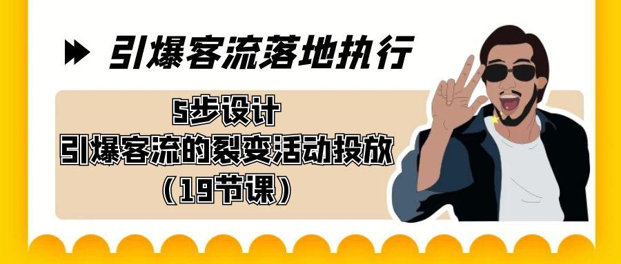 引爆-客流落地执行，5步设计引爆客流的裂变活动投放(19节课)-爱我搜(25so)资源网