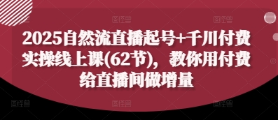 2025自然流直播起号+千川付费实操线上课(62节)，教你用付费给直播间做增量-爱我搜(25so)资源网
